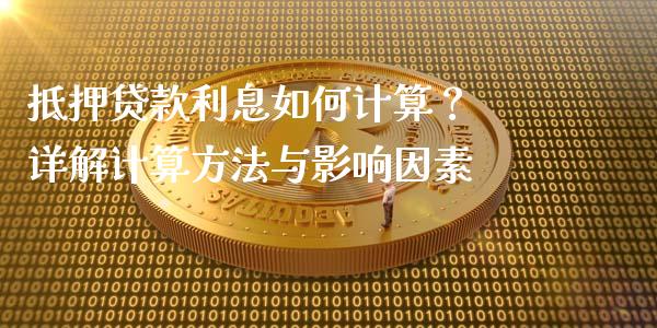 抵押贷款利息如何计算？ 详解计算方法与影响因素_https://qh.lansai.wang_海康威视股票_第1张