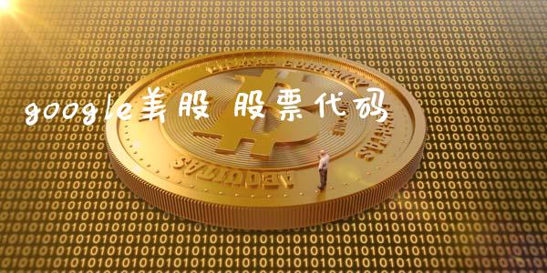 google美股 股票代码_https://qh.lansai.wang_期货理财_第1张