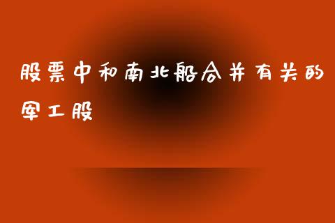 股票中和南北船合并有关的军工股_https://qh.lansai.wang_期货怎么玩_第1张