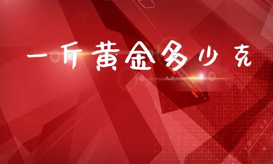 一斤黄金多少克_https://qh.lansai.wang_期货怎么玩_第1张