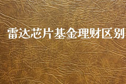 雷达芯片基金理财区别_https://qh.lansai.wang_期货理财_第1张