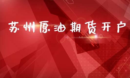 苏州原油期货开户_https://qh.lansai.wang_期货怎么玩_第1张
