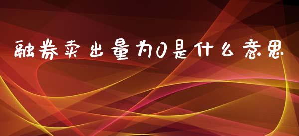 融券卖出量为0是什么意思_https://qh.lansai.wang_期货喊单_第1张