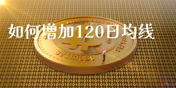 如何增加120日均线_https://qh.lansai.wang_股票新闻_第1张