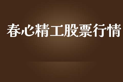 春心精工股票行情_https://qh.lansai.wang_新股数据_第1张