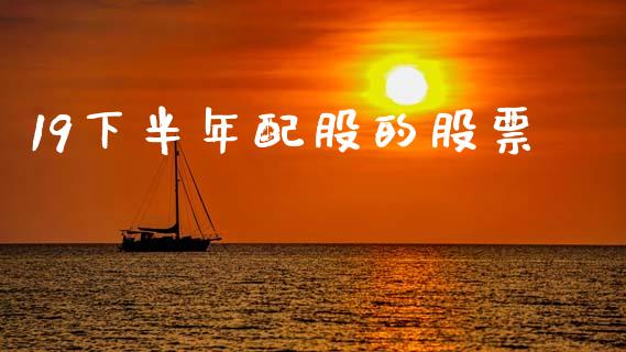 19下半年配股的股票_https://qh.lansai.wang_期货怎么玩_第1张