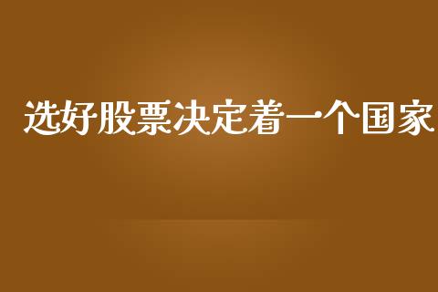 选好股票决定着一个国家_https://qh.lansai.wang_期货理财_第1张
