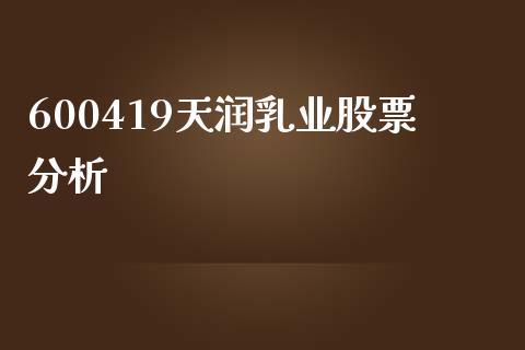 600419天润乳业股票分析_https://qh.lansai.wang_期货理财_第1张
