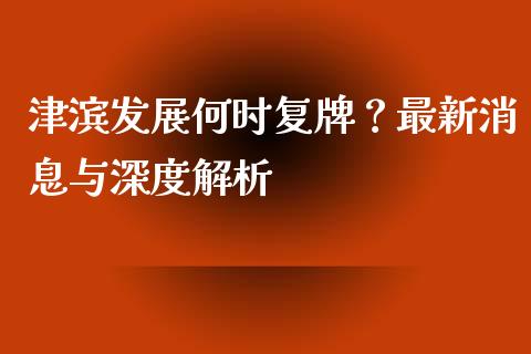 津滨发展何时复牌？最新消息与深度解析_https://qh.lansai.wang_新股数据_第1张