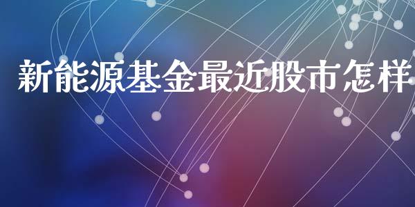 新能源基金最近股市怎样_https://qh.lansai.wang_期货理财_第1张