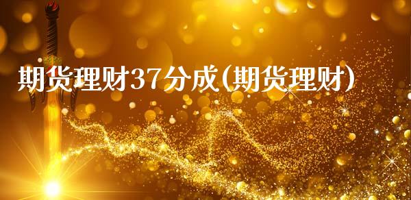 期货理财37分成(期货理财)_https://qh.lansai.wang_期货理财_第1张