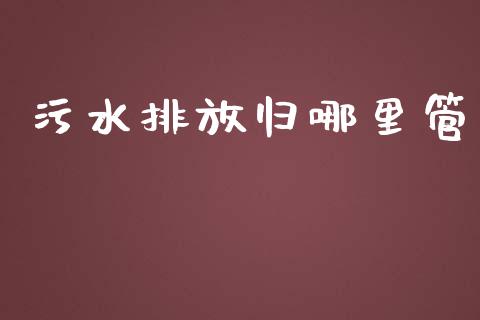 污水排放归哪里管_https://qh.lansai.wang_期货喊单_第1张