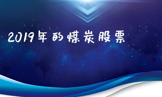 2019年的煤炭股票_https://qh.lansai.wang_新股数据_第1张