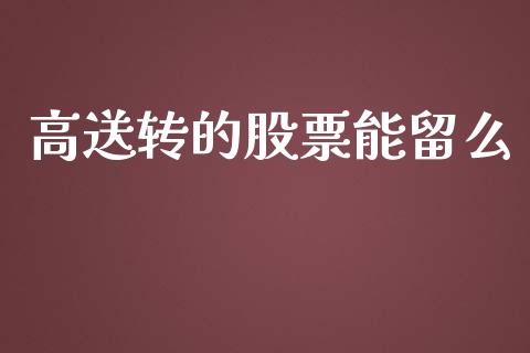 高送转的股票能留么_https://qh.lansai.wang_期货喊单_第1张