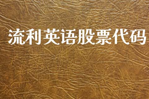 流利英语股票代码_https://qh.lansai.wang_期货喊单_第1张