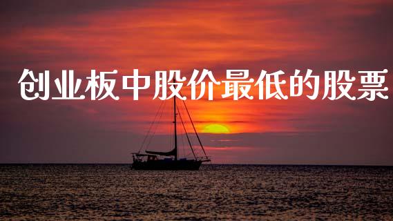 创业板中股价最低的股票_https://qh.lansai.wang_期货喊单_第1张