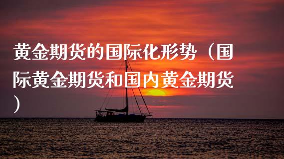 黄金期货的国际化形势（国际黄金期货和国内黄金期货）_https://qh.lansai.wang_股票技术分析_第1张