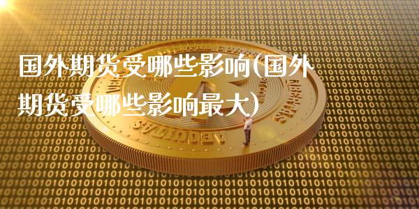 国外期货受哪些影响(国外期货受哪些影响最大)_https://qh.lansai.wang_期货怎么玩_第1张