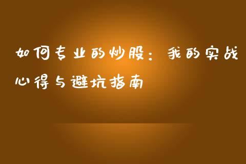 如何专业的炒股：我的实战心得与避坑指南_https://qh.lansai.wang_期货喊单_第1张