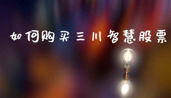 如何购买三川智慧股票_https://qh.lansai.wang_期货怎么玩_第1张