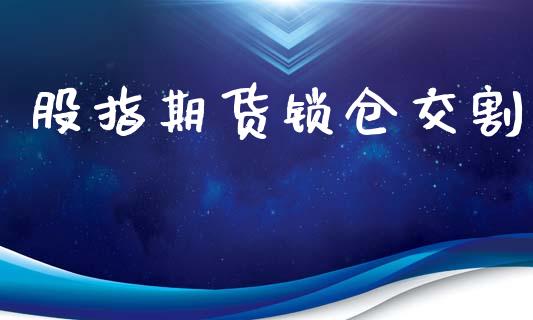 股指期货锁仓交割_https://qh.lansai.wang_期货理财_第1张
