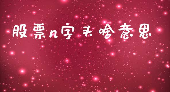 股票n字头啥意思_https://qh.lansai.wang_期货怎么玩_第1张