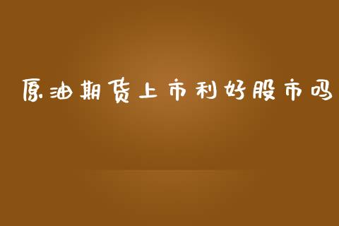 原油期货上市利好股市吗_https://qh.lansai.wang_期货怎么玩_第1张