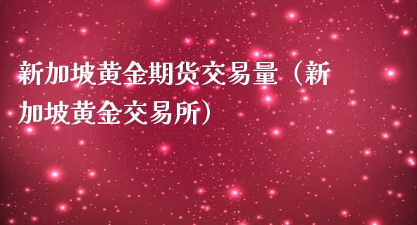新加坡黄金期货交易量（新加坡黄金交易所）_https://qh.lansai.wang_股票技术分析_第1张