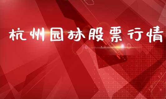 杭州园林股票行情_https://qh.lansai.wang_股票新闻_第1张