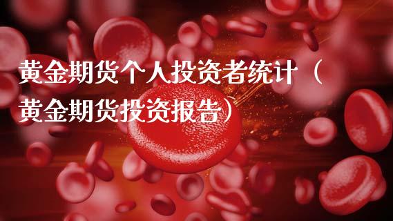 黄金期货个人投资者统计（黄金期货投资报告）_https://qh.lansai.wang_期货理财_第1张