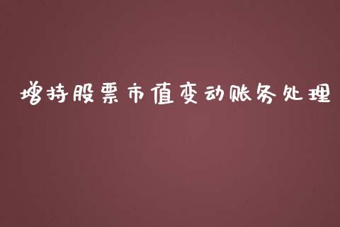 增持股票市值变动账务处理_https://qh.lansai.wang_新股数据_第1张