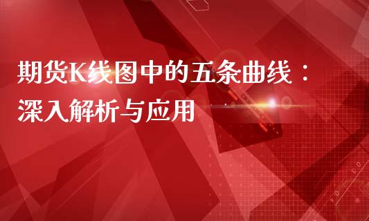 期货K线图中的五条曲线：深入解析与应用_https://qh.lansai.wang_期货喊单_第1张