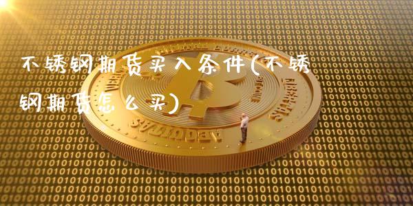 不锈钢期货买入条件(不锈钢期货怎么买)_https://qh.lansai.wang_期货喊单_第1张