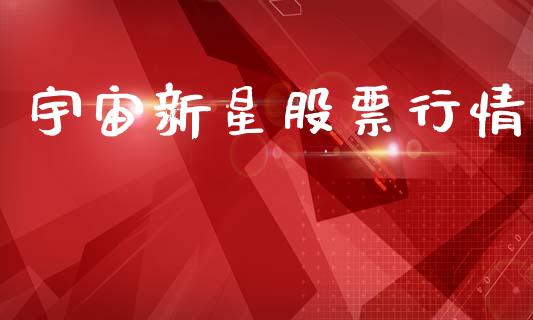 宇宙新星股票行情_https://qh.lansai.wang_新股数据_第1张
