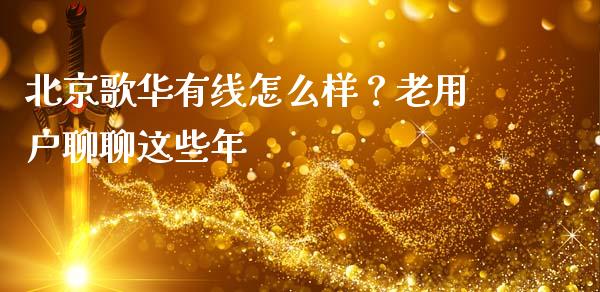 北京歌华有线怎么样？老用户聊聊这些年_https://qh.lansai.wang_海康威视股票_第1张