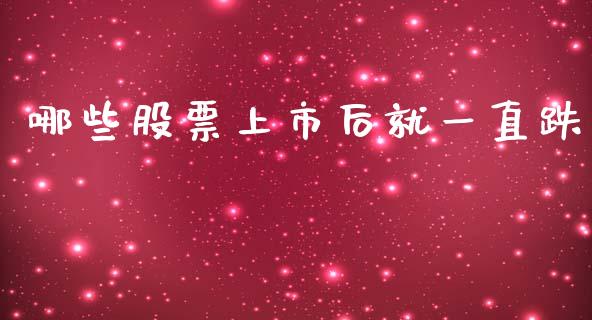 哪些股票上市后就一直跌_https://qh.lansai.wang_期货怎么玩_第1张
