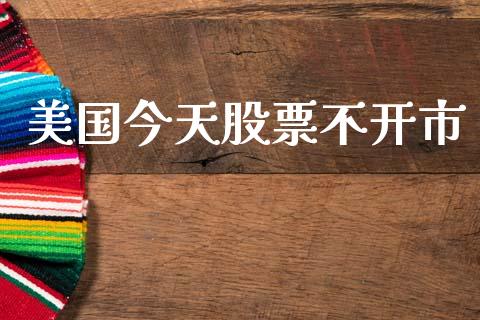 美国今天股票不开市_https://qh.lansai.wang_期货喊单_第1张