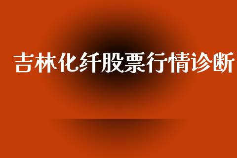 吉林化纤股票行情诊断_https://qh.lansai.wang_期货理财_第1张