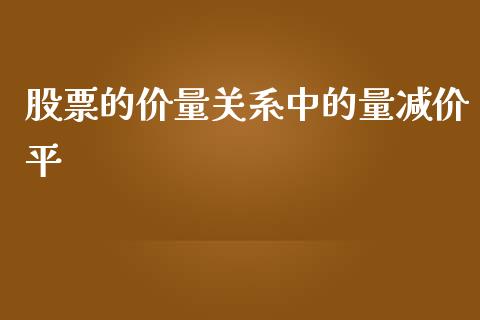 股票的价量关系中的量减价平_https://qh.lansai.wang_期货喊单_第1张