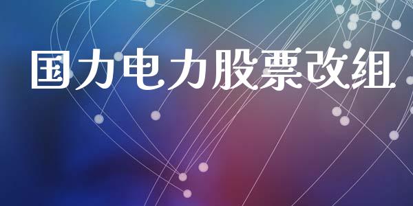 国力电力股票改组_https://qh.lansai.wang_期货理财_第1张