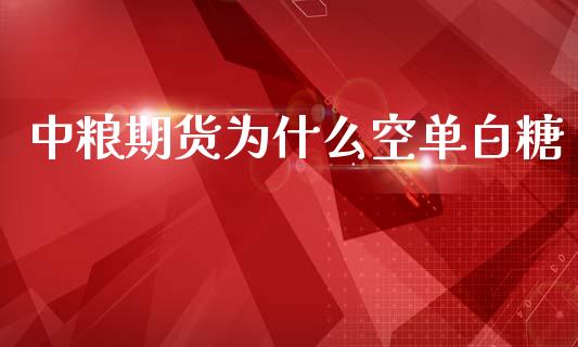 中粮期货为什么空单白糖_https://qh.lansai.wang_新股数据_第1张