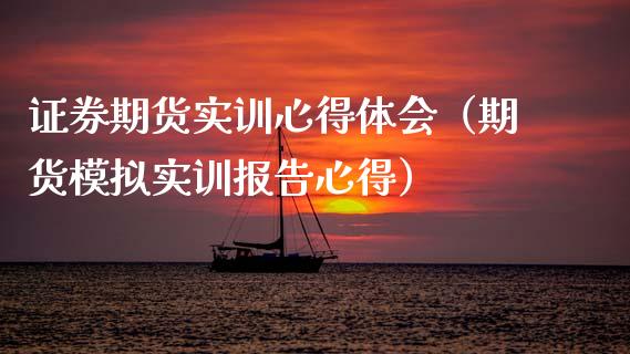 证券期货实训心得体会（期货模拟实训报告心得）_https://qh.lansai.wang_期货喊单_第1张