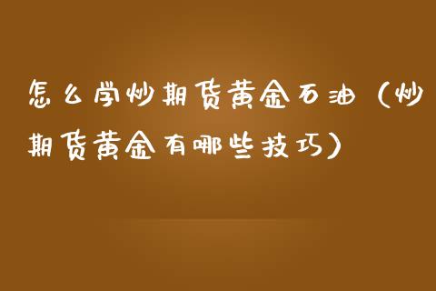 怎么学炒期货黄金石油（炒期货黄金有哪些技巧）_https://qh.lansai.wang_期货怎么玩_第1张
