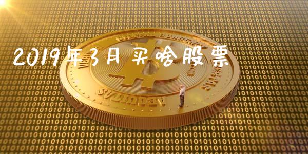 2019年3月买啥股票_https://qh.lansai.wang_期货喊单_第1张