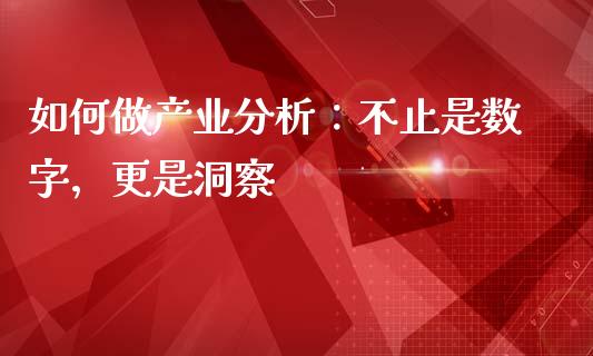 如何做产业分析：不止是数字，更是洞察_https://qh.lansai.wang_期货怎么玩_第1张