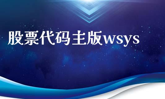 股票代码主版wsys_https://qh.lansai.wang_期货喊单_第1张