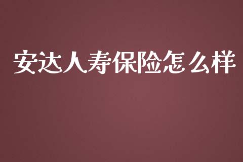 安达人寿保险怎么样_https://qh.lansai.wang_新股数据_第1张