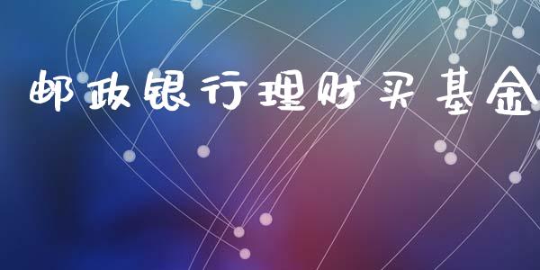 邮政银行理财买基金_https://qh.lansai.wang_期货理财_第1张