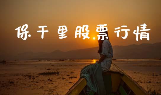 保干里股票行情_https://qh.lansai.wang_股票新闻_第1张