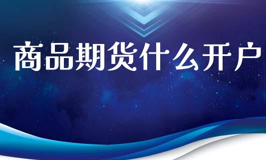 商品期货什么开户_https://qh.lansai.wang_股票技术分析_第1张